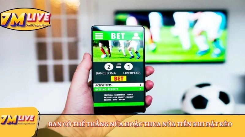 Bạn có thể thắng nửa hoặc thua nửa tiền khi đặt kèo