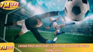 Chinh phục kèo chấp 1.5: Cách đọc, tính tiền cược thắng thua 9 Kèo chấp 1.5