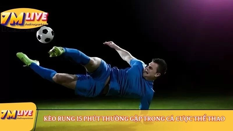 Kèo rung 15 phút thường gặp trong cá cược thể thao