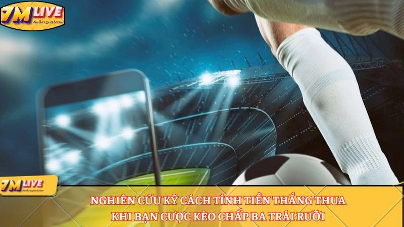 Kèo chấp 3.5 là sao? Tính cược thắng thua kèo ra sao? 9 Nghiên cứu kỹ cách tính tiền thắng thua