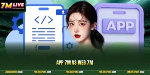App 7M Vs Web 7M|Nên Dùng Phiên Bản Nào Trên Điện Thoại? 4 app 7M vs web 7M
