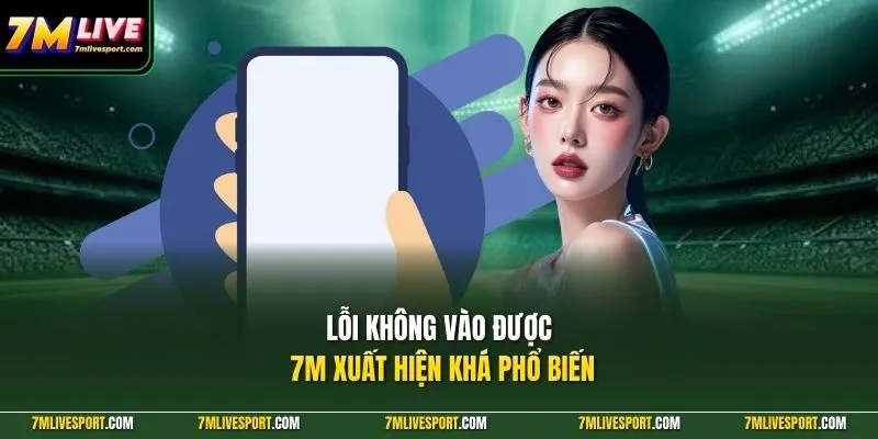 Lỗi Không Vào Được 7M Trên Điện Thoại - Nguyên Nhân, Cách Sửa 7 Lỗi không vào được 7M xuất hiện khá phổ biến