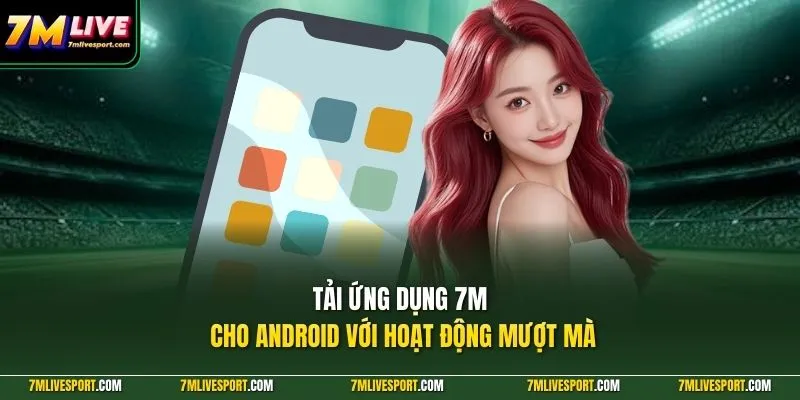Tải ứng dụng 7M cho android với hoạt động mượt mà